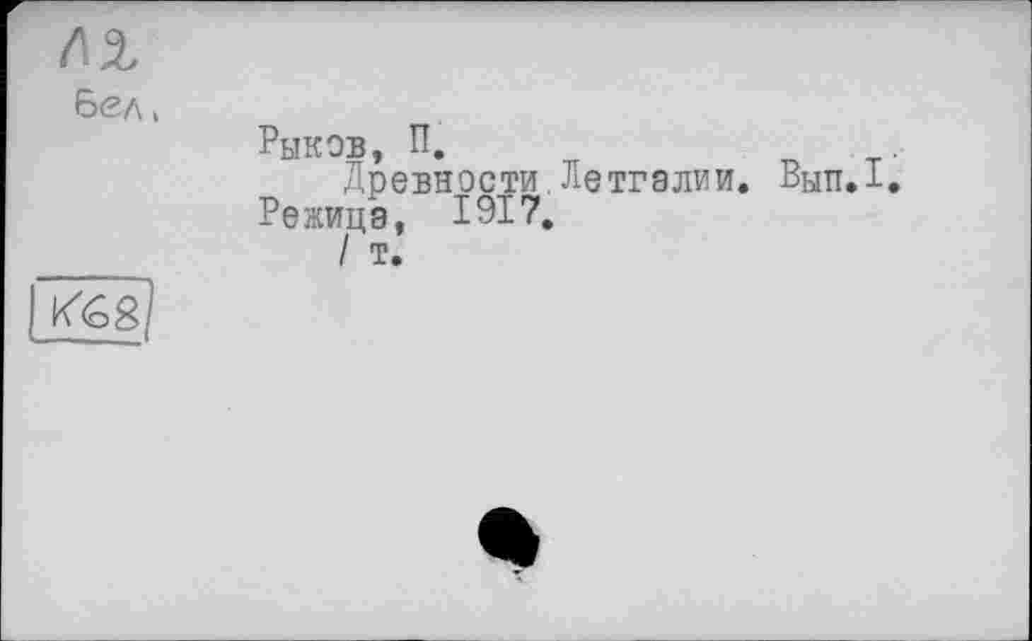 ﻿
Рыков, п.
Древности.Детгэлии.
Режицэ, 1917.
/ т.
Вып.1.
К(о8